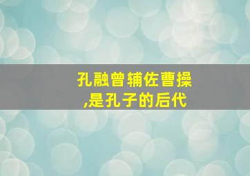 孔融曾辅佐曹操,是孔子的后代