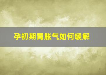 孕初期胃胀气如何缓解