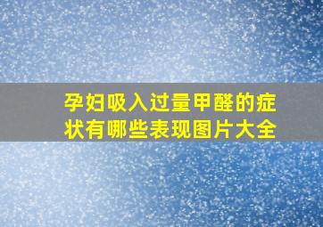 孕妇吸入过量甲醛的症状有哪些表现图片大全