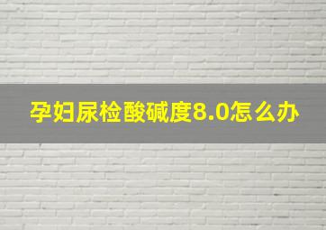 孕妇尿检酸碱度8.0怎么办