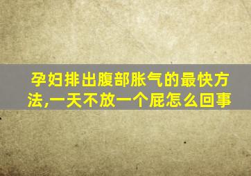 孕妇排出腹部胀气的最快方法,一天不放一个屁怎么回事