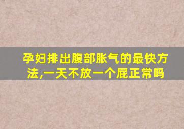 孕妇排出腹部胀气的最快方法,一天不放一个屁正常吗