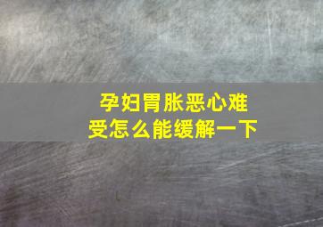 孕妇胃胀恶心难受怎么能缓解一下