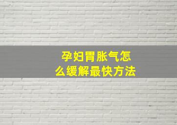 孕妇胃胀气怎么缓解最快方法