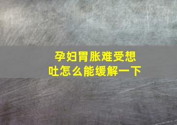 孕妇胃胀难受想吐怎么能缓解一下