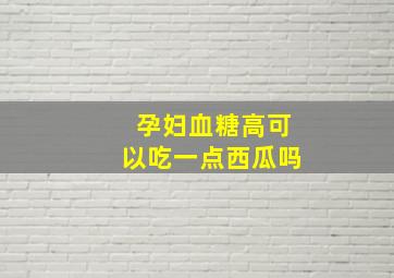 孕妇血糖高可以吃一点西瓜吗