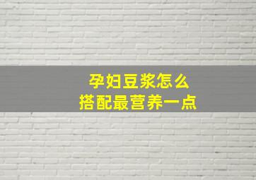 孕妇豆浆怎么搭配最营养一点