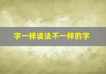 字一样读法不一样的字