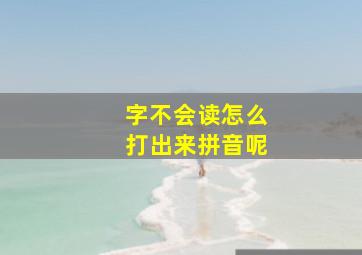 字不会读怎么打出来拼音呢