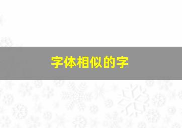 字体相似的字