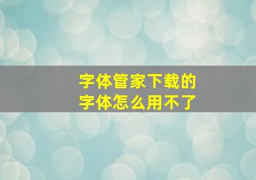 字体管家下载的字体怎么用不了