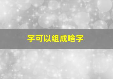 字可以组成啥字