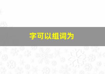 字可以组词为