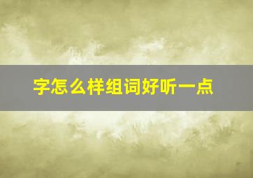 字怎么样组词好听一点