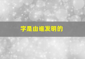 字是由谁发明的