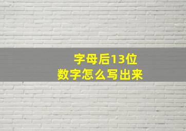 字母后13位数字怎么写出来