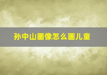 孙中山画像怎么画儿童