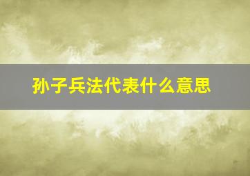 孙子兵法代表什么意思