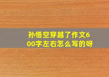 孙悟空穿越了作文600字左右怎么写的呀