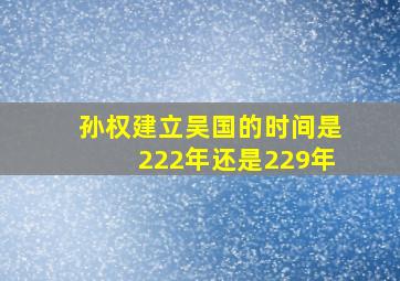 孙权建立吴国的时间是222年还是229年