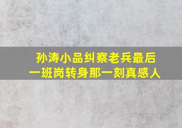 孙涛小品纠察老兵最后一班岗转身那一刻真感人