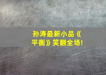 孙涛最新小品《平衡》笑翻全场!