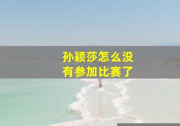 孙颖莎怎么没有参加比赛了