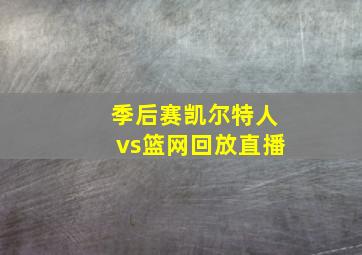 季后赛凯尔特人vs篮网回放直播