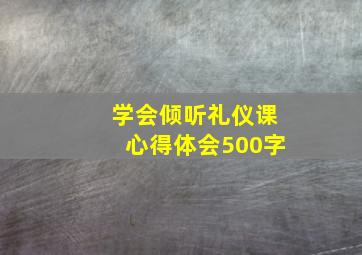 学会倾听礼仪课心得体会500字