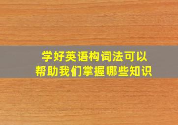 学好英语构词法可以帮助我们掌握哪些知识