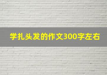 学扎头发的作文300字左右