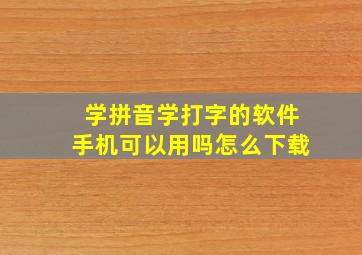 学拼音学打字的软件手机可以用吗怎么下载