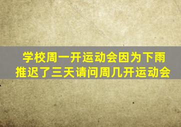 学校周一开运动会因为下雨推迟了三天请问周几开运动会