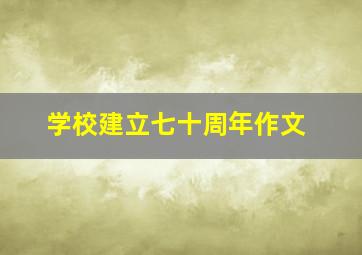 学校建立七十周年作文