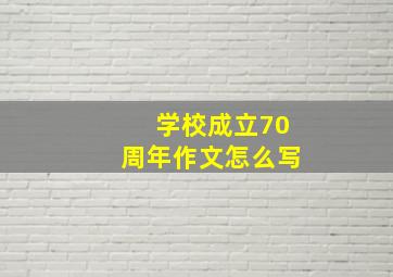 学校成立70周年作文怎么写