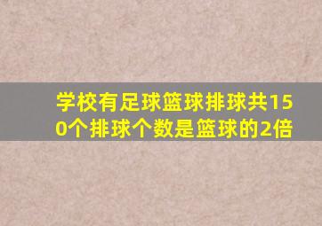 学校有足球篮球排球共150个排球个数是篮球的2倍