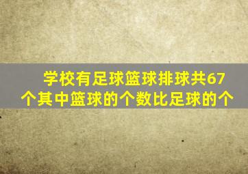 学校有足球篮球排球共67个其中篮球的个数比足球的个