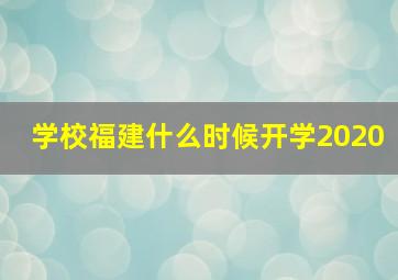 学校福建什么时候开学2020