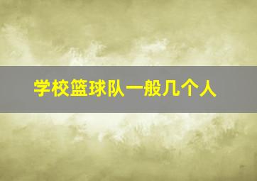 学校篮球队一般几个人