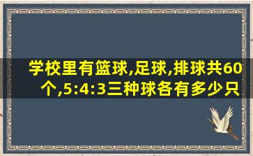 学校里有篮球,足球,排球共60个,5:4:3三种球各有多少只