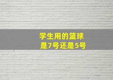 学生用的篮球是7号还是5号