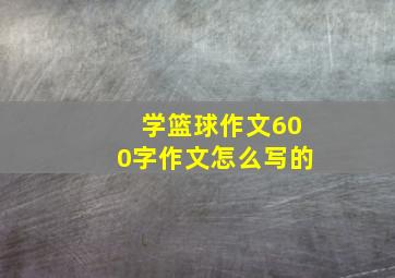 学篮球作文600字作文怎么写的