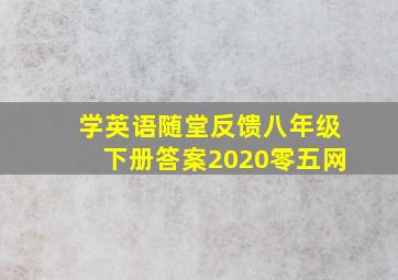 学英语随堂反馈八年级下册答案2020零五网