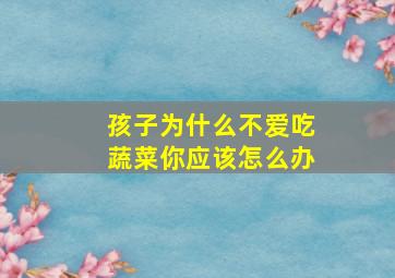 孩子为什么不爱吃蔬菜你应该怎么办