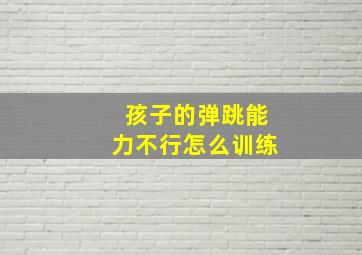 孩子的弹跳能力不行怎么训练