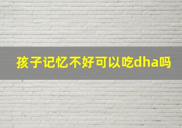 孩子记忆不好可以吃dha吗