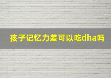 孩子记忆力差可以吃dha吗