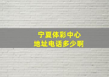 宁夏体彩中心地址电话多少啊