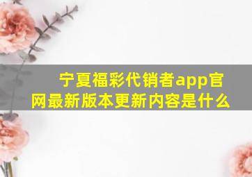 宁夏福彩代销者app官网最新版本更新内容是什么