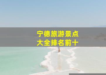 宁德旅游景点大全排名前十